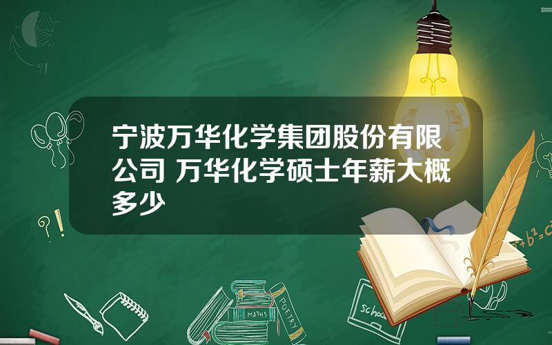 宁波万华化学集团股份有限公司 万华化学硕士年薪大概多少